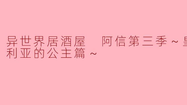 异世界居酒屋 阿信第三季～皇帝与欧利亚的公主篇～